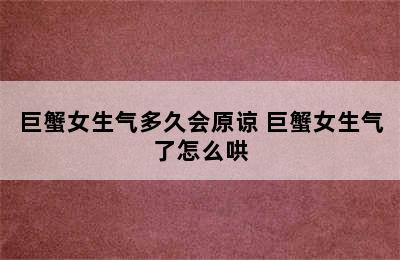 巨蟹女生气多久会原谅 巨蟹女生气了怎么哄